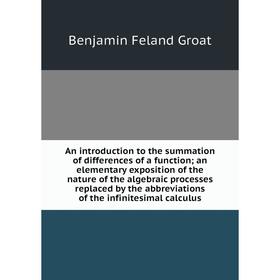 

Книга An introduction to the summation of differences of a function; an elementary exposition of the nature of the algebraic processes replaced by the