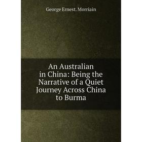 

Книга An Australian in China: Being the Narrative of a Quiet Journey Across China to Burma