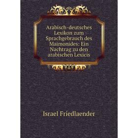 

Книга Arabisch-deutsches Lexikon zum Sprachgebrauch des Maimonides: Ein Nachtrag zu den arabischen Lexicis