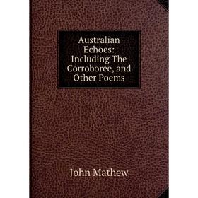 

Книга Australian Echoes: Including The Corroboree, and Other Poems