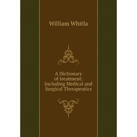 

Книга A Dictionary of treatment: Including Medical and Surgical Therapeutics