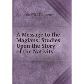 

Книга A Message to the Magians: Studies Upon the Story of the Nativity