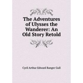 

Книга The Adventures of Ulysses the Wanderer: An Old Story Retold
