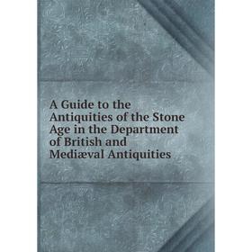 

Книга A Guide to the Antiquities of the Stone Age in the Department of British and Mediæval Antiquities