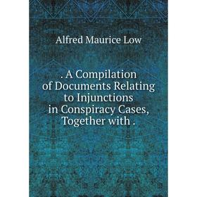 

Книга A Compilation of Documents Relating to Injunctions in Conspiracy Cases, Together with