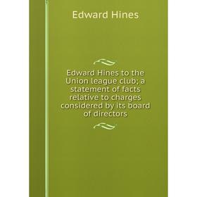 

Книга Edward Hines to the Union league club; a statement of facts relative to charges considered by its board of directors