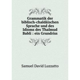 

Книга Grammatik der biblisch-chaldäischen Sprache und des Idioms des Thalmud Babli: ein Grundriss