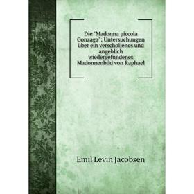 

Книга Die Madonna piccola Gonzaga; Untersuchungen über ein verschollenes und angeblich wiedergefundenes Madonnenbild von Raphael