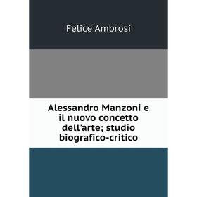 

Книга Alessandro Manzoni e il nuovo concetto dell'arte; studio biografico-critico