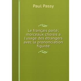 

Книга Le français parlé; morceaux choisis a l'usage des étrangers avec la prononciation figurée