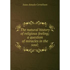 

Книга The natural history of religious feeling; a question of miracles in the soul