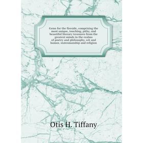 

Книга Gems for the fireside, comprising the most unique, touching, pithy, and beautiful literary treasures from the greatest minds in the realms of po