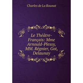 

Книга Le Théâtre-Français: Mme Arnould-Plessy, MM Régnier, Got, Delaunay