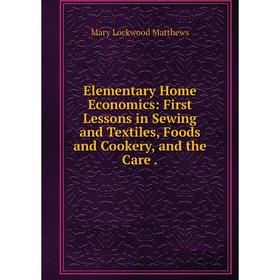 

Книга Elementary Home Economics: First Lessons in Sewing and Textiles, Foods and Cookery, and the Care