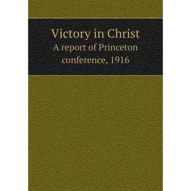 

Книга Victory in Christ A report of Princeton conference, 1916