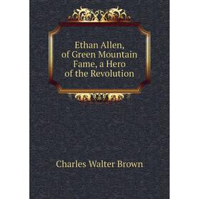 

Книга Ethan Allen, of Green Mountain Fame, a Hero of the ReVolution