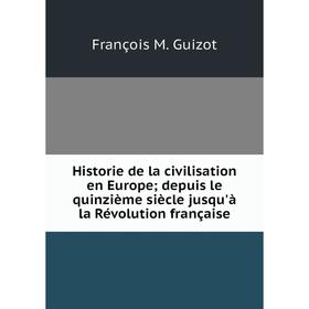 

Книга Historie de la civilisation en Europe; depuis le quinzième siècle jusqu'à la RéVolution française