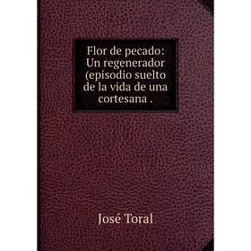 

Книга Flor de pecado: Un regenerador(episodio suelto de la vida de una cortesana