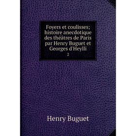 

Книга Foyers et coulisses; histoire anecdotique des théâtres de Paris par Henry Buguet et Georges d'Heylli 2