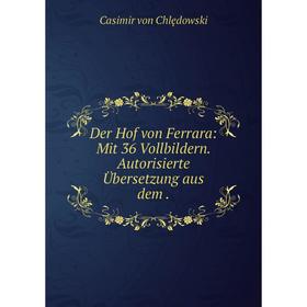 

Книга Der Hof von Ferrara: Mit 36 Vollbildern. Autorisierte Übersetzung aus dem