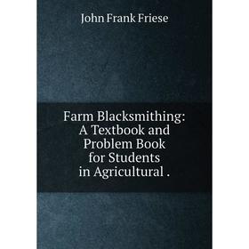 

Книга Farm Blacksmithing: A Textbook and Problem Book for Students in Agricultural