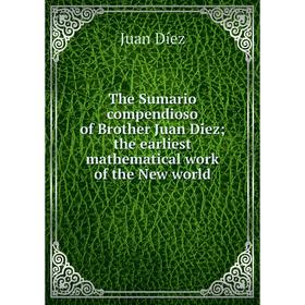 

Книга The Sumario compendioso of Brother Juan Díez; the earliest mathematical work of the New world