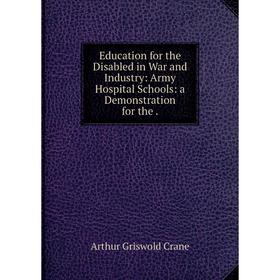 

Книга Education for the Disabled in War and Industry: Army Hospital Schools: a Demonstration for the