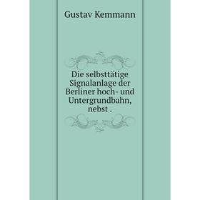 

Книга Die selbsttätige Signalanlage der Berliner hoch- und Untergrundbahn, nebst