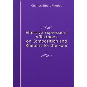 

Книга Effective Expression: A Textbook on Composition and Rhetoric for the Four