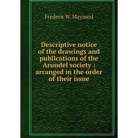 

Книга Descriptive notice of the drawings and publications of the Arundel society: arranged in the order of their issue
