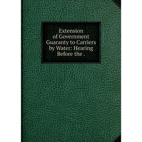 

Книга Extension of Government Guaranty to Carriers by Water: Hearing Before the