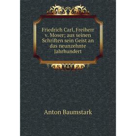 

Книга Friedrich Carl, Freiherr v. Moser; aus seinen Schriften sein Geist an das neunzehnte Jahrhundert