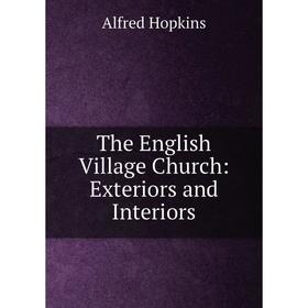 

Книга The English Village Church: Exteriors and Interiors