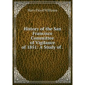 

Книга History of the San Francisco Committee of Vigilance of 1851: A Study of