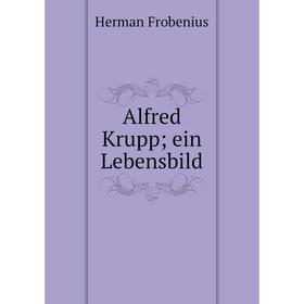 

Книга Alfred Krupp; ein Lebensbild