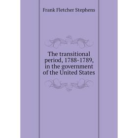 

Книга The transitional period, 1788-1789, in the government of the United States