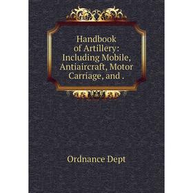 

Книга Handbook of Artillery: Including Mobile, Antiaircraft, Motor Carriage, and