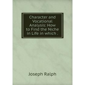 

Книга Character and Vocational Analysis: How to Find the Niche in Life in which
