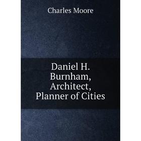 

Книга Daniel H. Burnham, Architect, Planner of Cities