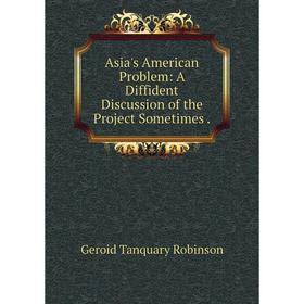 

Книга Asia's American Problem: A Diffident Discussion of the Project Sometimes