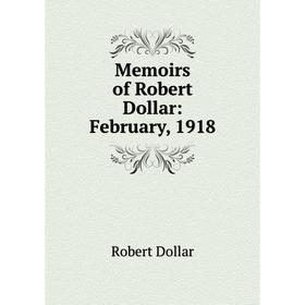 

Книга Memoirs of Robert Dollar: February, 1918