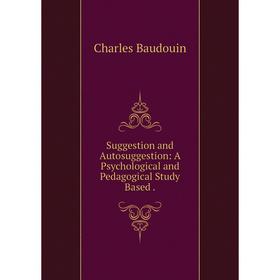 

Книга Suggestion and Autosuggestion: A Psychological and Pedagogical Study Based
