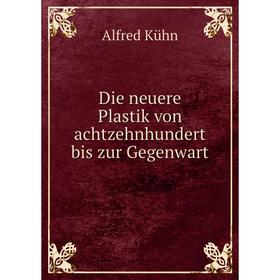 

Книга Die neuere Plastik von achtzehnhundert bis zur Gegenwart