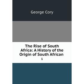 

Книга The Rise of South Africa: A History of the Origin of South African1