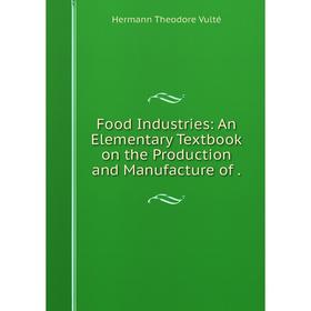 

Книга Food Industries: An Elementary Textbook on the Production and Manufacture of