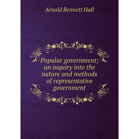 

Книга Popular government; an inquiry into the nature and methods of representative government