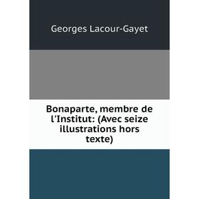 

Книга Bonaparte, membre de l'Institut: (Avec seize illustrations hors texte)