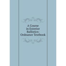 

Книга A Course in Exterior Ballistics: Ordnance Textbook