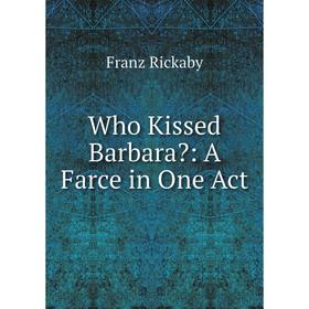 

Книга Who Kissed Barbara: A Farce in One Act