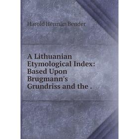 

Книга A Lithuanian Etymological Index: Based Upon Brugmann's Grundriss and the .